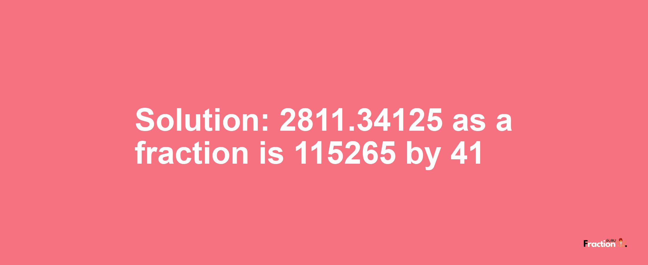 Solution:2811.34125 as a fraction is 115265/41